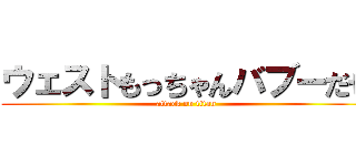 ウェストもっちゃんバブーだぜ (attack on titan)