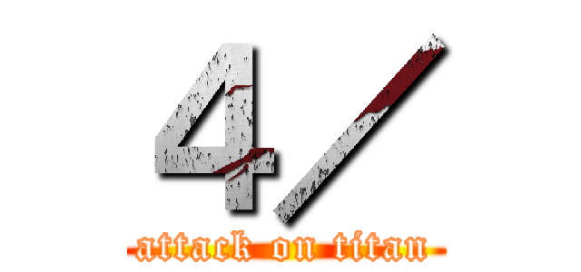 ４／ (attack on titan)