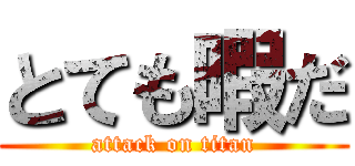 とても暇だ (attack on titan)