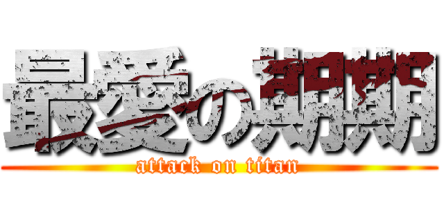 最愛の期期 (attack on titan)