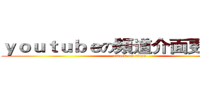ｙｏｕｔｕｂｅの頻道介面更改教學 (attack on titan)