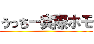 うっちー実際ホモ ()