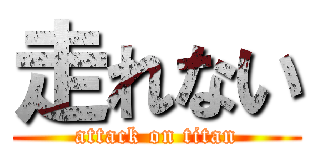 走れない (attack on titan)