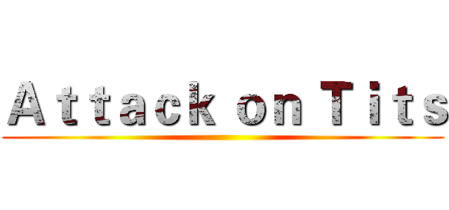 Ａｔｔａｃｋ ｏｎ Ｔｉｔｓ ()