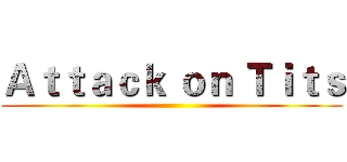 Ａｔｔａｃｋ ｏｎ Ｔｉｔｓ ()