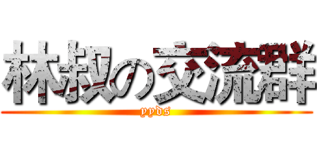 林叔の交流群 (yyds)