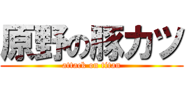 原野の豚カツ (attack on titan)