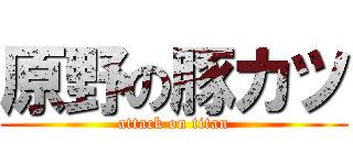 原野の豚カツ (attack on titan)