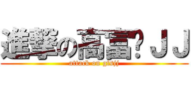 進撃の高富帅ＪＪ (attack on gfsjj)