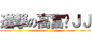 進撃の高富帅ＪＪ (attack on gfsjj)
