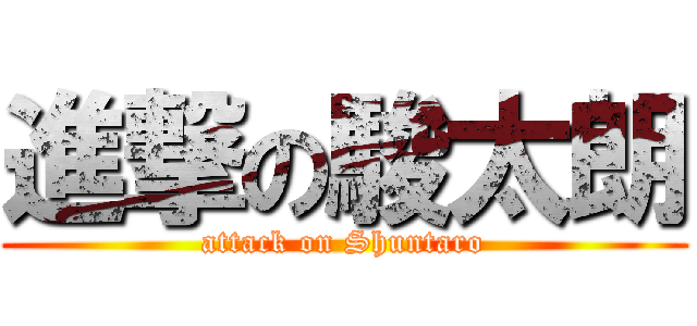 進撃の駿太朗 (attack on Shuntaro)