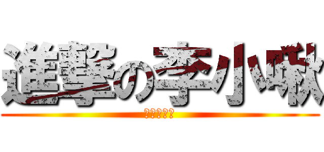 進撃の李小啾 (瘋狂進食中)