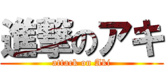 進撃のアキ (attack on Aki)