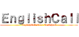 ＥｎｇｌｉｓｈＣａｌｌ (EnglishCall Goes To School)