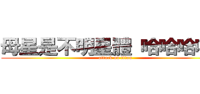 母星是不明星體 哈哈哈哈哈 (attack on titan)