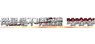 母星是不明星體 哈哈哈哈哈 (attack on titan)