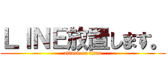 ＬＩＮＥ放置します。 (attack on titan)