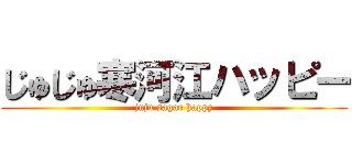 じゅじゅ寒河江ハッピー (juju sagae happy)