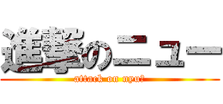 進撃のニュー (attack on nyuー)