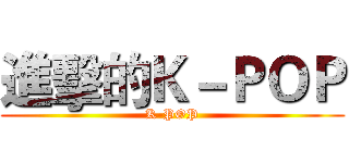 進擊的Ｋ－ＰＯＰ (K-POP)