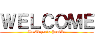 ＷＥＬＣＯＭＥ (To Etizeu's Profile)