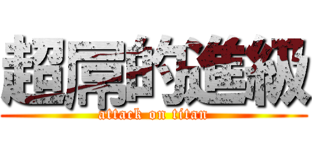 超屌的進級 (attack on titan)