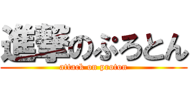 進撃のぷろとん (attack on proton)