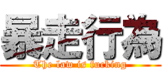 暴走行為 (The law is fucking)