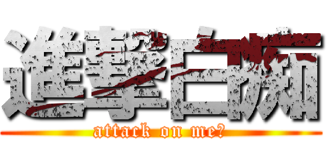 進撃白痴 (attack on me！)