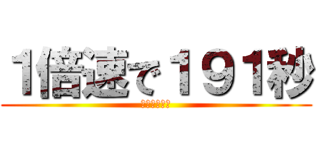 １倍速で１９１秒 (めっちゃ普通)