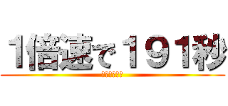 １倍速で１９１秒 (めっちゃ普通)