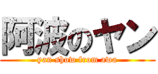 阿波のヤン (yan show from awa)