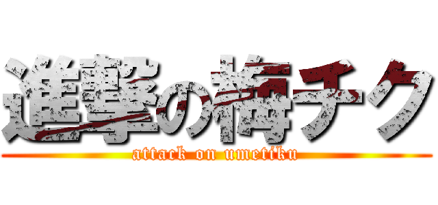 進撃の梅チク (attack on umetiku)