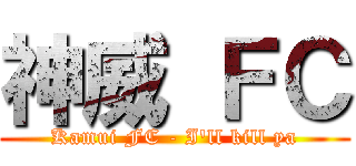 神威 ＦＣ (Kamui FC - I\'ll kill ya)