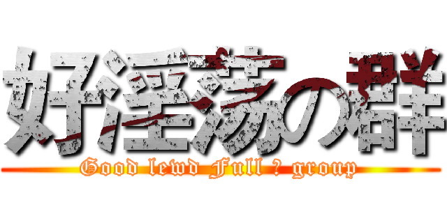 好淫荡の群 (Good lewd Full の group)