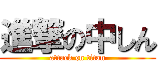 進撃の中しん (attack on titan)