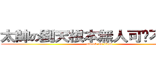 太帥の劉天根本無人可擋不要汙辱 (attack on titan)