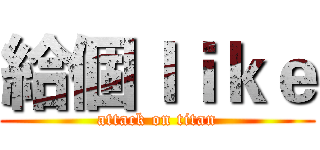 給個ｌｉｋｅ (attack on titan)