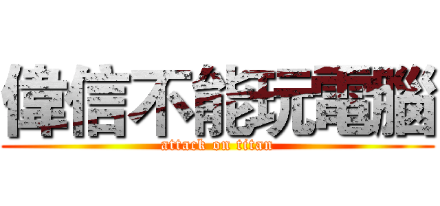 偉信不能玩電腦 (attack on titan)