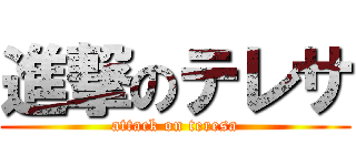 進撃のテレサ (attack on teresa)