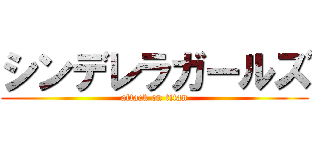シンデレラガールズ (attack on titan)