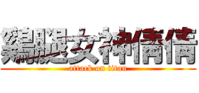 鷄腿女神倩倩 (attack on titan)
