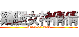 鷄腿女神倩倩 (attack on titan)