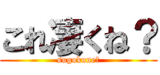 これ凄くね？ (sugokune?)