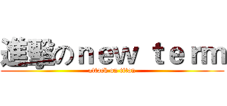 進擊のｎｅｗ ｔｅｒｍ (attack on titan)