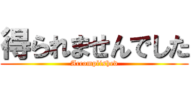 得られませんでした (Accomplished)