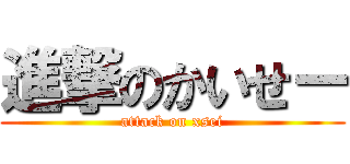 進撃のかいせー (attack on xsei)