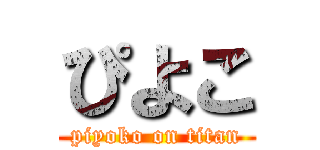 ぴよこ (piyoko on titan)