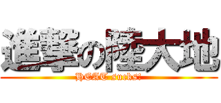 進撃の陸大地 (HEAT sucks!)