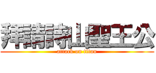 拜請詩山聖王公 (attack on titan)